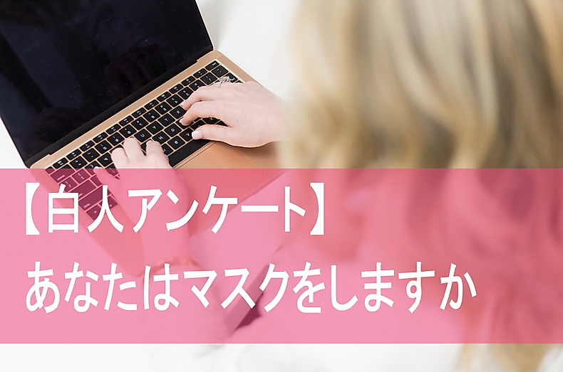 【白人アンケート】あなたはマスクをしますか？外国人はマスクをしないのが普通