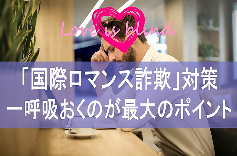 「恋は盲目」につけこむ「国際ロマンス詐欺」"一呼吸おく"のが最大のポイント