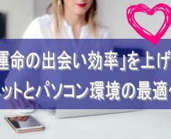 「運命の出会い]]効率」を上げる！ネットとパソコン環境の最適化